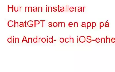 Hur man installerar ChatGPT som en app på din Android- och iOS-enhet