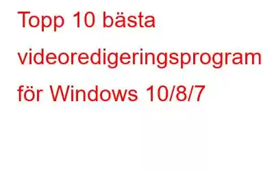 Topp 10 bästa videoredigeringsprogram för Windows 10/8/7