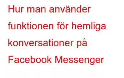 Hur man använder funktionen för hemliga konversationer på Facebook Messenger