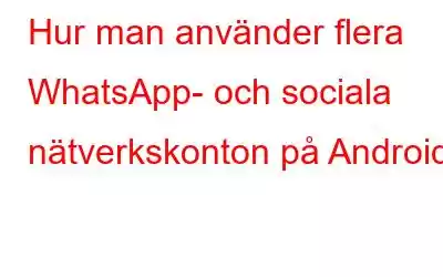 Hur man använder flera WhatsApp- och sociala nätverkskonton på Android