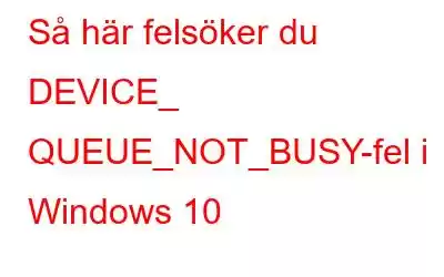 Så här felsöker du DEVICE_ QUEUE_NOT_BUSY-fel i Windows 10