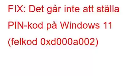 FIX: Det går inte att ställa in PIN-kod på Windows 11 (felkod 0xd000a002)