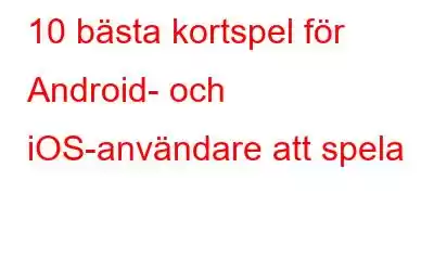 10 bästa kortspel för Android- och iOS-användare att spela