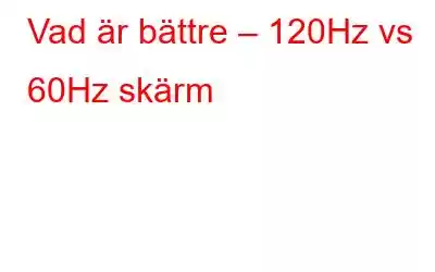 Vad är bättre – 120Hz vs 60Hz skärm