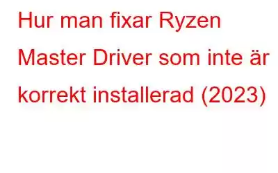 Hur man fixar Ryzen Master Driver som inte är korrekt installerad (2023)