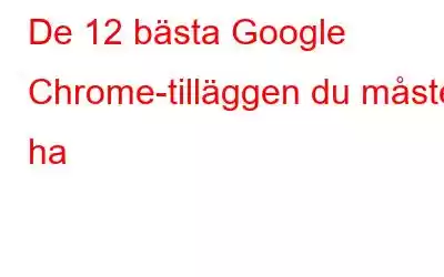 De 12 bästa Google Chrome-tilläggen du måste ha