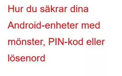 Hur du säkrar dina Android-enheter med mönster, PIN-kod eller lösenord