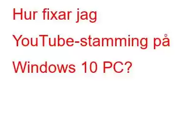 Hur fixar jag YouTube-stamming på Windows 10 PC?