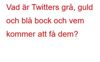 Vad är Twitters grå, guld och blå bock och vem kommer att få dem?