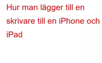 Hur man lägger till en skrivare till en iPhone och iPad