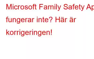 Microsoft Family Safety App fungerar inte? Här är korrigeringen!