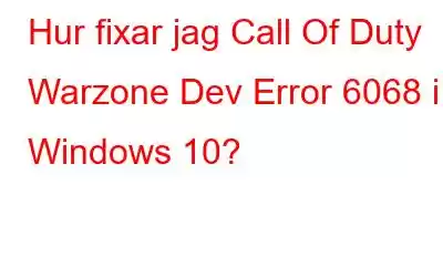 Hur fixar jag Call Of Duty Warzone Dev Error 6068 i Windows 10?