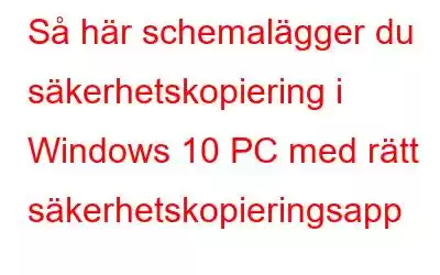 Så här schemalägger du säkerhetskopiering i Windows 10 PC med rätt säkerhetskopieringsapp