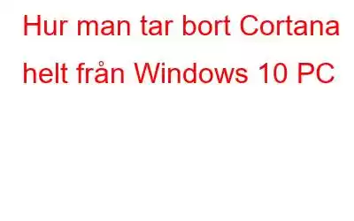 Hur man tar bort Cortana helt från Windows 10 PC