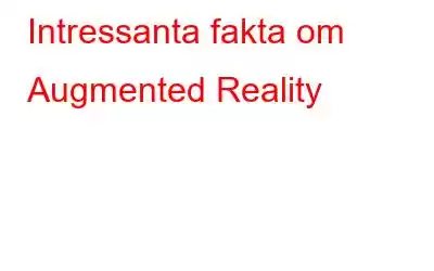 Intressanta fakta om Augmented Reality