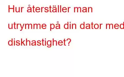 Hur återställer man utrymme på din dator med diskhastighet?