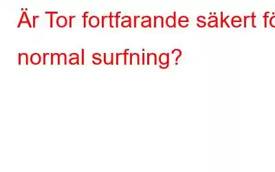 Är Tor fortfarande säkert för normal surfning?