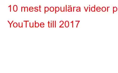 10 mest populära videor på YouTube till 2017