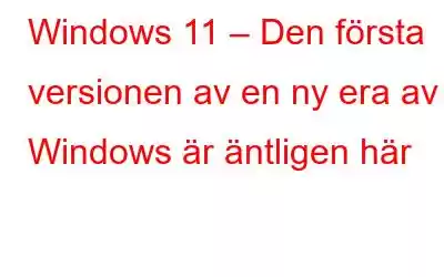 Windows 11 – Den första versionen av en ny era av Windows är äntligen här