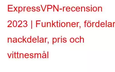 ExpressVPN-recension 2023 | Funktioner, fördelar, nackdelar, pris och vittnesmål