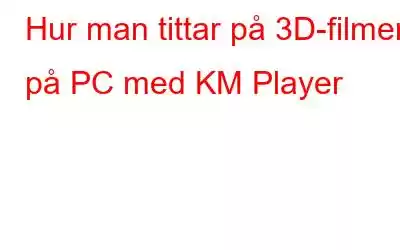 Hur man tittar på 3D-filmer på PC med KM Player