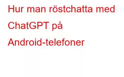 Hur man röstchatta med ChatGPT på Android-telefoner