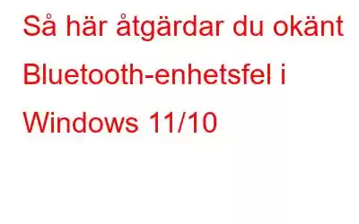 Så här åtgärdar du okänt Bluetooth-enhetsfel i Windows 11/10