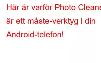 Här är varför Photo Cleaner är ett måste-verktyg i din Android-telefon!