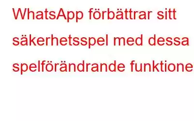 WhatsApp förbättrar sitt säkerhetsspel med dessa 3 spelförändrande funktioner
