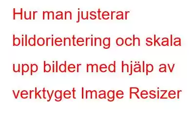 Hur man justerar bildorientering och skala upp bilder med hjälp av verktyget Image Resizer