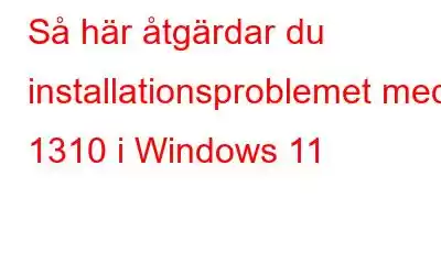 Så här åtgärdar du installationsproblemet med 1310 i Windows 11