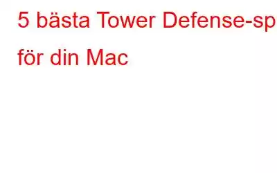 5 bästa Tower Defense-spel för din Mac