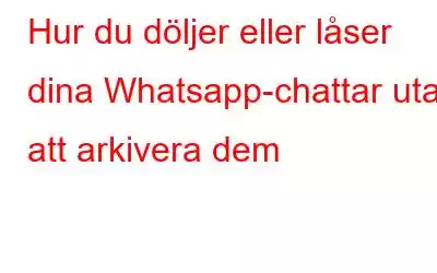 Hur du döljer eller låser dina Whatsapp-chattar utan att arkivera dem