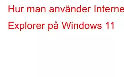 Hur man använder Internet Explorer på Windows 11