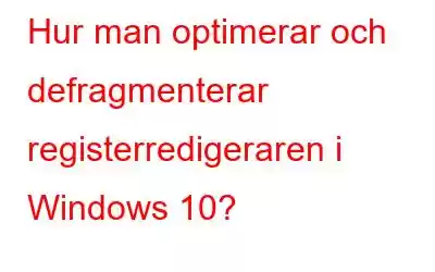 Hur man optimerar och defragmenterar registerredigeraren i Windows 10?