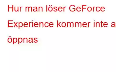 Hur man löser GeForce Experience kommer inte att öppnas