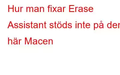 Hur man fixar Erase Assistant stöds inte på den här Macen