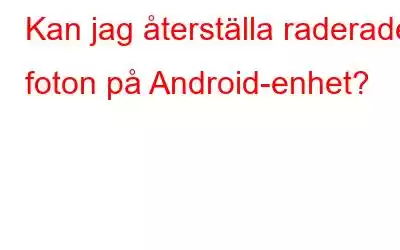 Kan jag återställa raderade foton på Android-enhet?