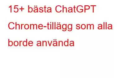 15+ bästa ChatGPT Chrome-tillägg som alla borde använda