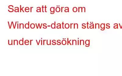 Saker att göra om Windows-datorn stängs av under virussökning