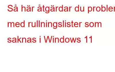 Så här åtgärdar du problem med rullningslister som saknas i Windows 11