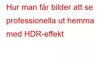 Hur man får bilder att se professionella ut hemma med HDR-effekt