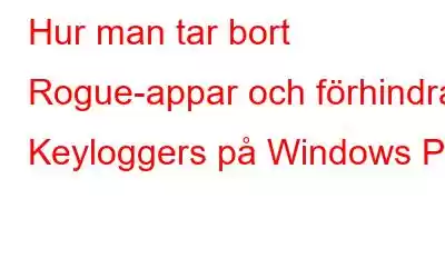 Hur man tar bort Rogue-appar och förhindrar Keyloggers på Windows PC