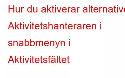 Hur du aktiverar alternativet Aktivitetshanteraren i snabbmenyn i Aktivitetsfältet