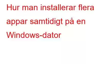 Hur man installerar flera appar samtidigt på en Windows-dator