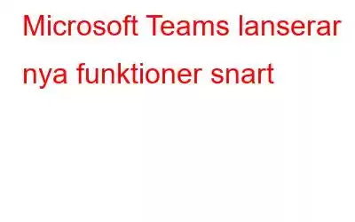 Microsoft Teams lanserar nya funktioner snart