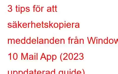 3 tips för att säkerhetskopiera meddelanden från Windows 10 Mail App (2023 uppdaterad guide)