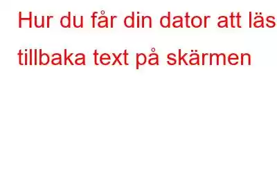 Hur du får din dator att läsa tillbaka text på skärmen