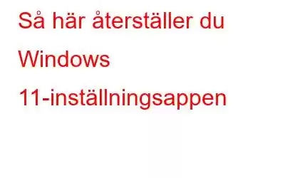 Så här återställer du Windows 11-inställningsappen