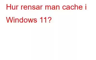 Hur rensar man cache i Windows 11?